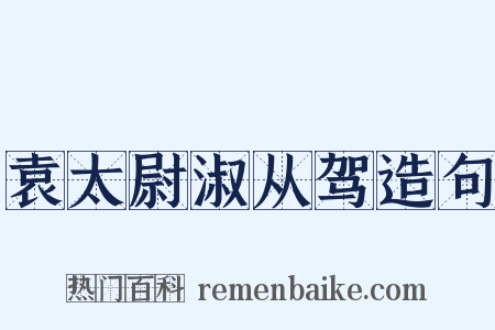 袁太尉淑从驾造句是什么意思的图片